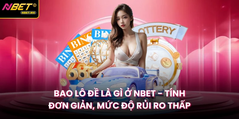 Bao Lô Đề Là Gì Ở Nbet - Tính Đơn Giản, Mức Độ Rủi Ro Thấp