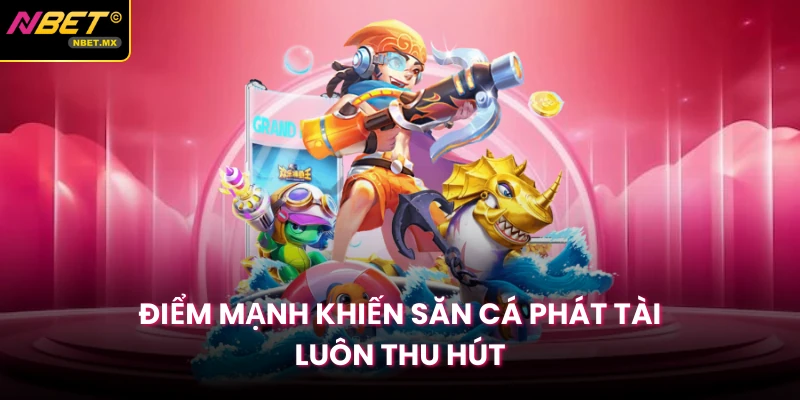 Điểm mạnh khiến săn cá phát tài luôn thu hút