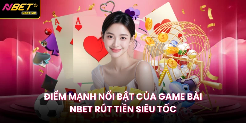 Điểm mạnh nổi bật của game bài NBET rút tiền siêu tốc