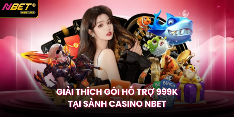 Giải thích gói hỗ trợ 999K tại sảnh casino NBET