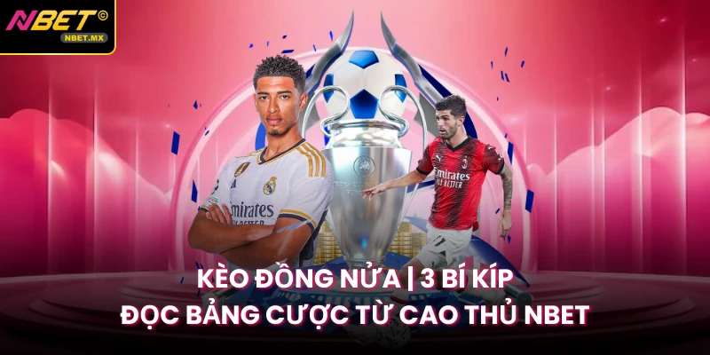 Kèo Đồng Nửa | 3 Bí Kíp Đọc Bảng Cược Từ Cao Thủ NBET
