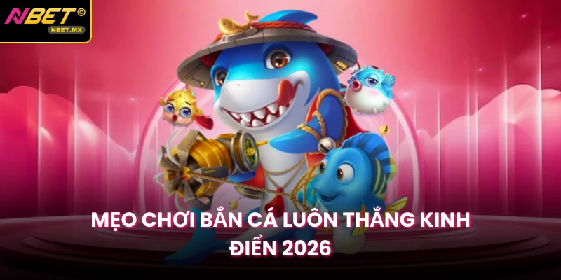 Mẹo chơi bắn cá luôn thắng kinh điển 2026