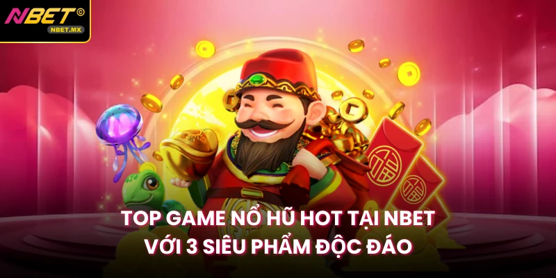 Top Game Nổ Hũ Hot Tại NBET Với 3 Siêu Phẩm Độc Đáo