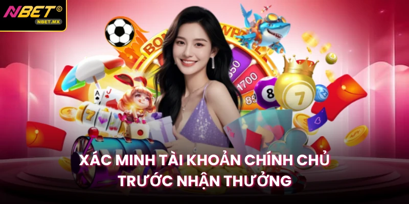 Xác minh tài khoản chính chủ trước nhận thưởng